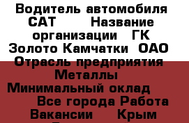 Водитель автомобиля САТ-725 › Название организации ­ ГК Золото Камчатки, ОАО › Отрасль предприятия ­ Металлы › Минимальный оклад ­ 60 000 - Все города Работа » Вакансии   . Крым,Бахчисарай